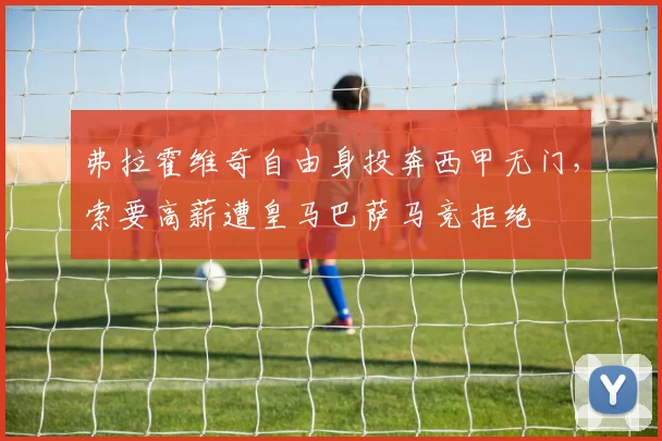 弗拉霍维奇自由身投奔西甲无门,索要高薪遭皇马巴萨马竞拒绝