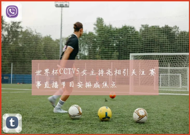 世界杯CCTV5女主持亮相引关注 赛事直播节目安排成焦点
