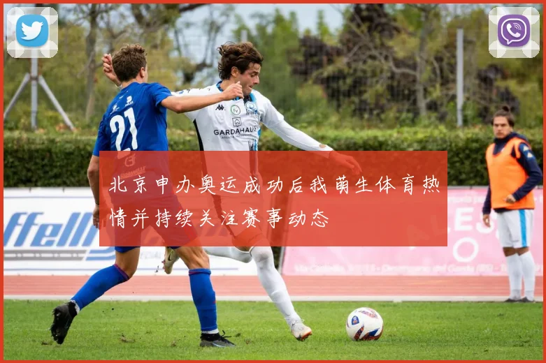 北京申办奥运成功后我萌生体育热情并持续关注赛事动态